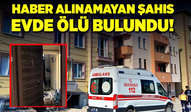 Haber alınamayan şahıs, evinde ölü bulundu!