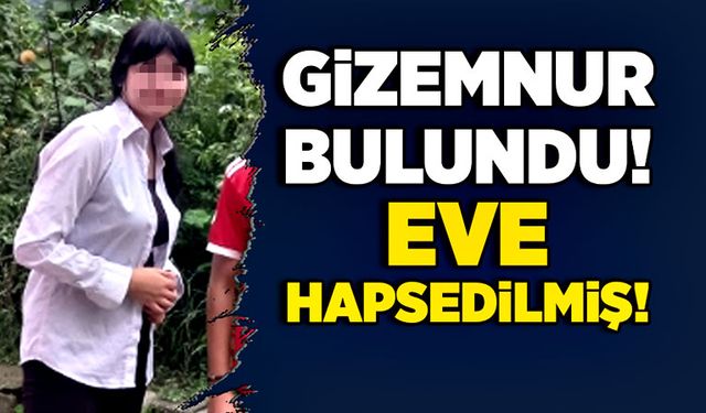 Gizemnur bulundu! Eve hapsedilmiş!