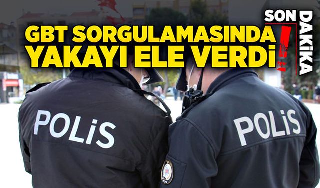 GBT sorgulamasında yakayı ele verdi