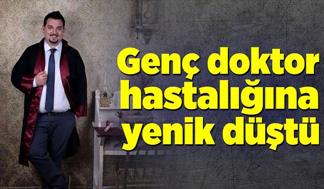 Genç doktor hastalığına yenik düştü!