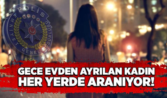 Gece evden ayrılan kadın, her yerde aranıyor!