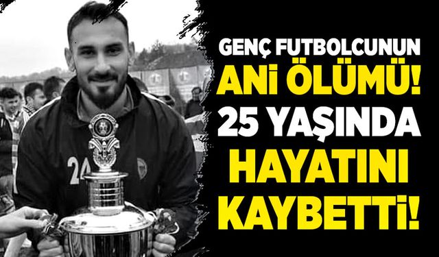 Genç futbolcunun ani ölümü! 25 yaşında hayatını kaybetti!