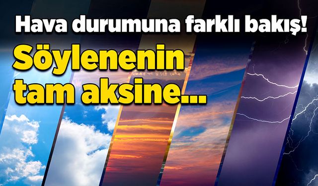 Hava durumuna farklı bakış! Söylenenin tam aksine…