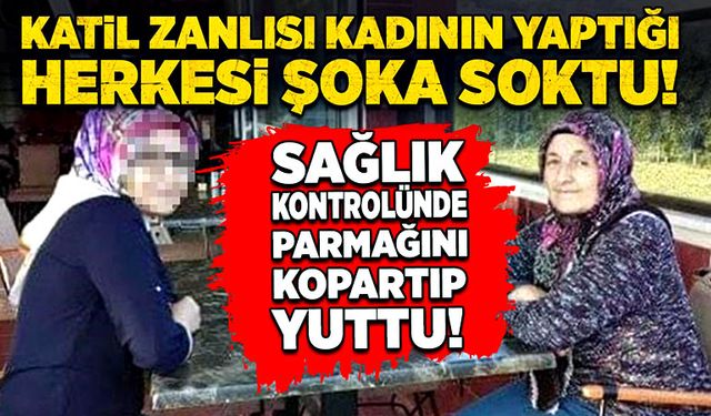 Katil zanlısı kadının yaptığı herkesi şoka soktu! Sağlık kontrolünde parmağını kopartıp yuttu!