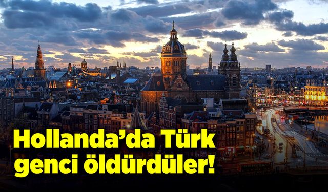 Türk genç Hollanda’da da öldürüldü!