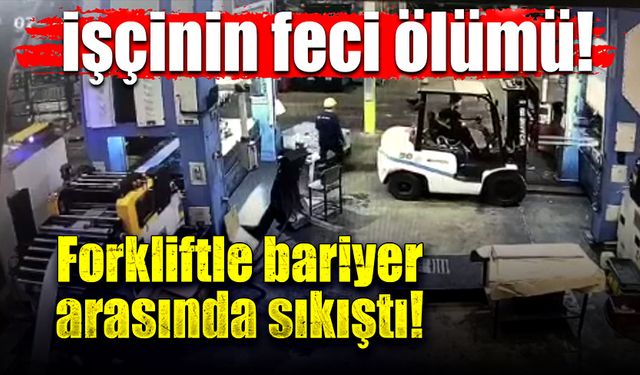 Forkliftle bariyer arasında sıkışan işçi hayatını kaybetti!