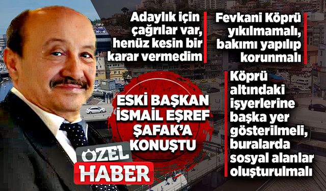 Eski Başkan Eşref Şafak’a konuştu:  Aday olacak mı? Fevkani Köprü ne olmalı?