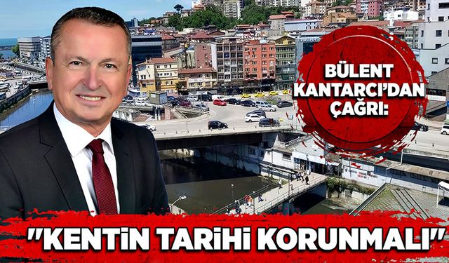 Kantarcı’dan çağrı;  "Kentin tarihi korunmalı"