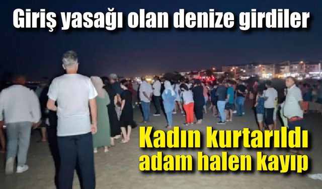 Yasak olmasına rağmen denize girdiler; Kadın kurtarıldı, erkek kayıp