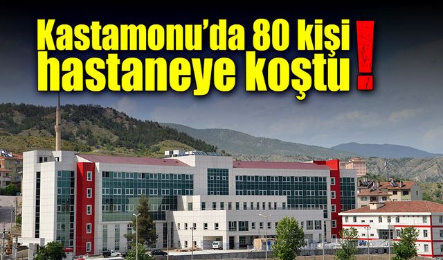 Kastamonu’da 80 kişi hastaneye koştu!