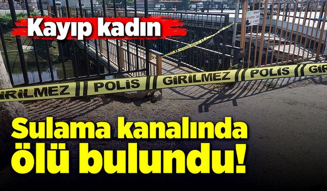 Kaybolan kadının cesedi sulama kanalında bulundu!