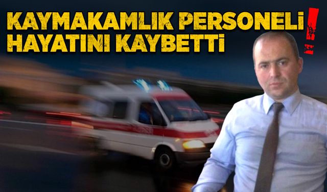 Kaymakamlık personeli hayatını kaybetti!