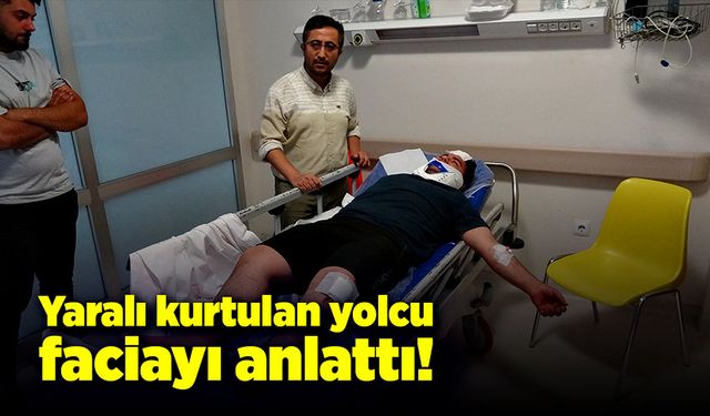 Feci kazadan yaralı kurtulan yolcu o anları anlattı!