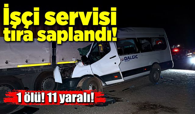 İşçi servisi, park halindeki tıra çarptı: 1 ölü, 11 yaralı