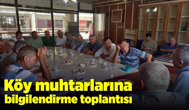 Köy muhtarlarına bilgilendirme toplantısı yapıldı