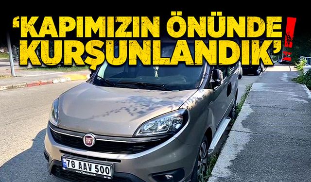 'Kapımızın önünde kurşunlandık!'