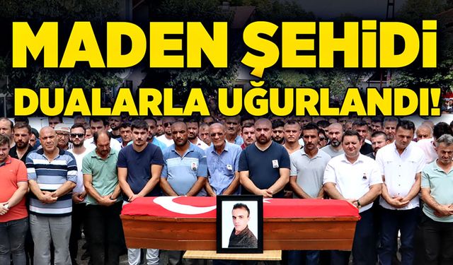 Maden şehidi dualarla uğurlandı!