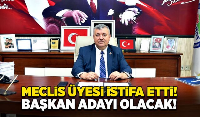 Meclis üyesi istifa etti! Başkan adayı olacak!