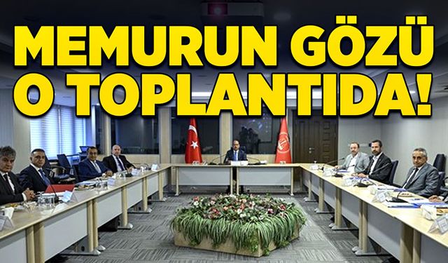 Memurun gözü o toplantıda!