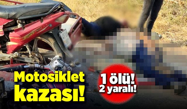 Motosiklet kazası! 1 ölü, 2 yaralı!