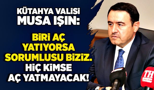 Kütahya Valisi Musa Işın: "Biri aç yatıyorsa sorumlusu biziz. Hiç kimse aç yatmayacak"