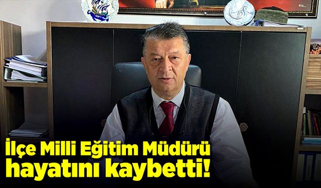 İlçe Milli Eğitim Müdürü hayatını kaybetti!