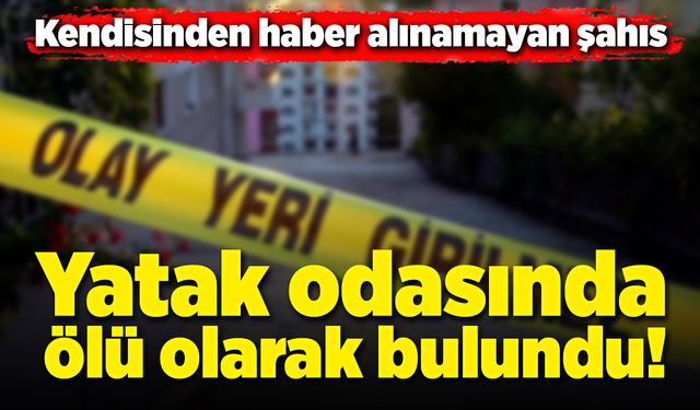 Yatak odasında ölü olarak bulundu!