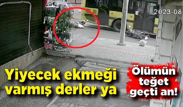 Yiyecek ekmeği varmış derler ya! Ölüm böyle teğet geçti