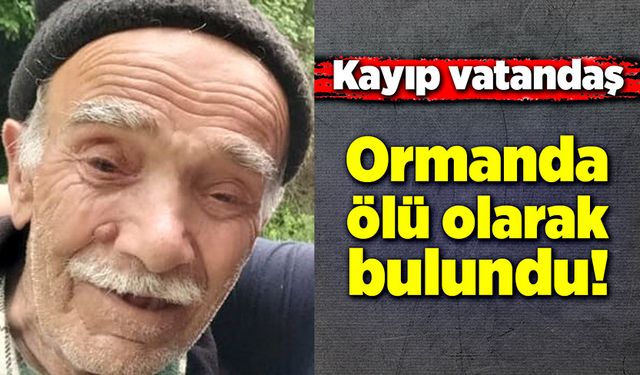 Kayıp olan vatandaş, ormanda ölü bulundu!