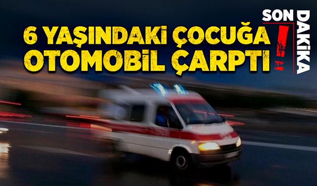 6 yaşındaki çocuğa otomobil çarptı!