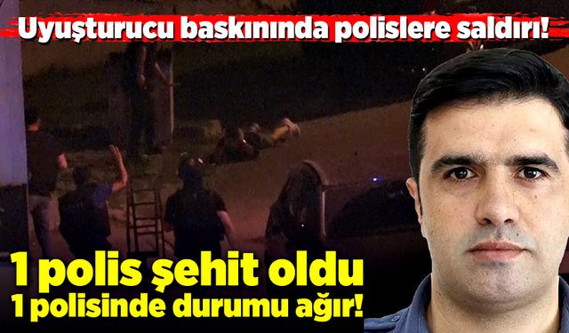 Uyuşturucu baskınında polislere saldırı! 1 polis şehit oldu, 1’i ağır yaralı