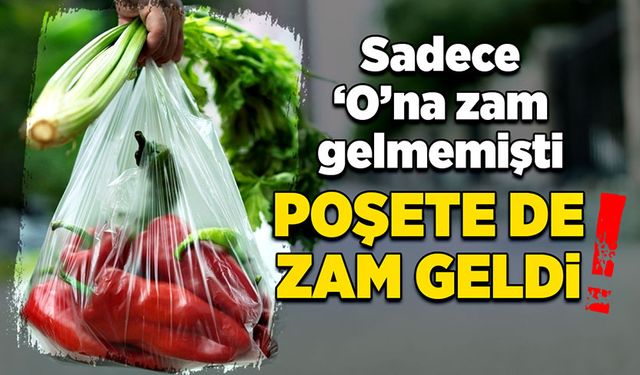 Sadece ‘O’na zam gelmemişti! Poşete de zam geldi!