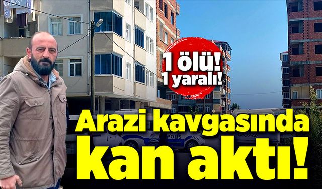 Arazi kavgasında kan aktı! 1 ölü, 1 yaralı!