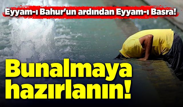 Eyyam-ı Bahur'un ardından Eyyam-ı Basra! Bunalmaya hazırlanın!