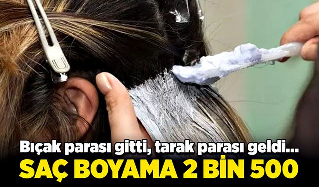 Bıçak parası gitti, tarak parası geldi… Saç boyama 2 bin 500