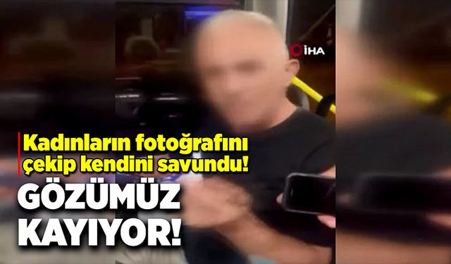 Kadınların fotoğrafını çekip kendini savundu! Gözümüz kayıyor