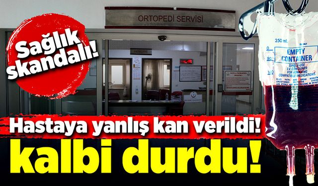 Hastaya yanlış kan verildi! Kalbi durdu!