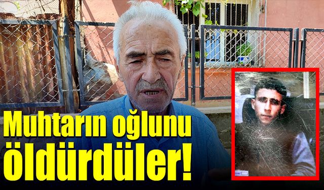 Muhtarın oğlunu öldürdüler!