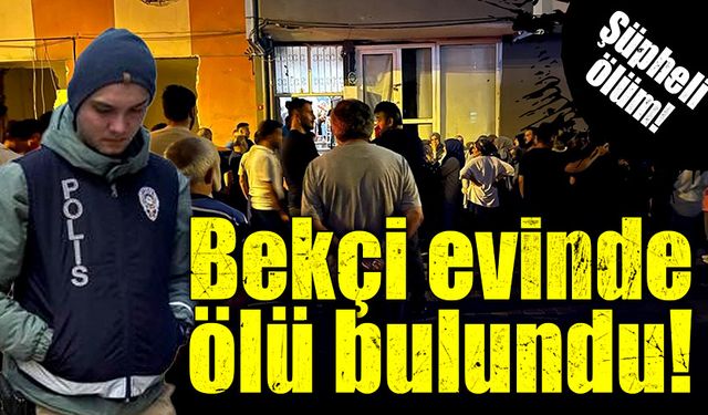 Bekçi evinde ölü olarak bulundu!