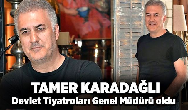 Tamer Karadağlı, Devlet Tiyatroları Genel Müdürü oldu