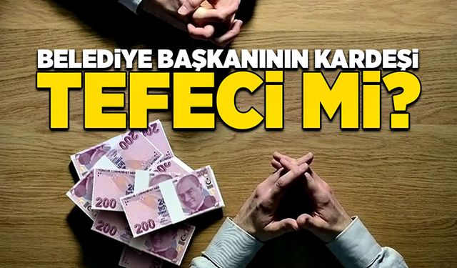 Belediye Başkanının kardeşi tefeci mi?