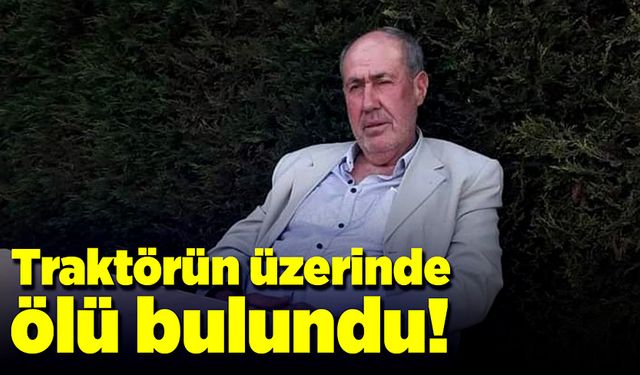 Çiftçi traktörün üzerinde ölü bulundu!