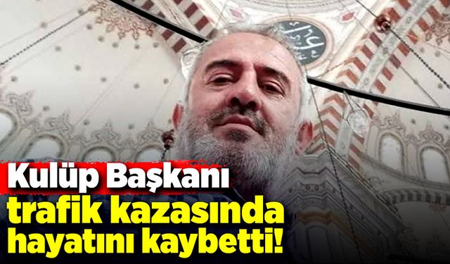 Kulüp Başkanı trafik kazasında hayatını kaybetti!