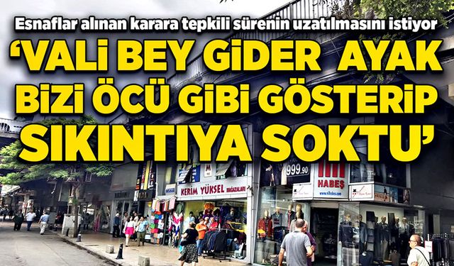 Esnaflar alınan karara tepkili:  ‘Vali bey gider ayak bizi öcü gibi gösterip sıkıntıya soktu'