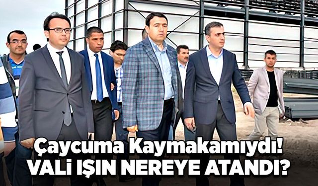 Çaycuma Kaymakamıydı! Vali Işın nereye atandı?