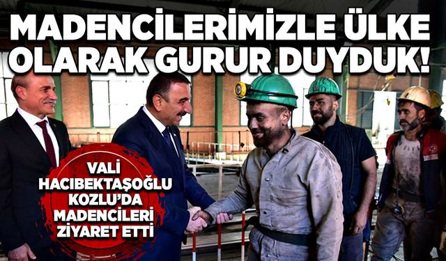 Vali Hacıbektaşoğlu: Madencilerimizle ülke olarak gurur duyduk!