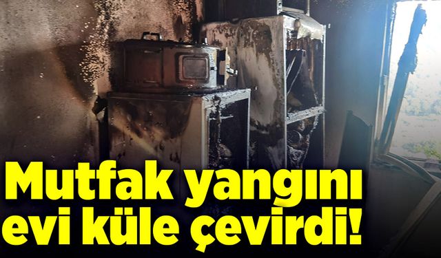 Mutfak yangını evi küle çevirdi!