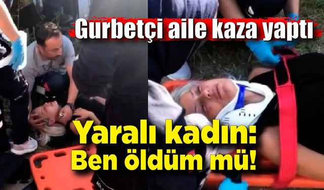 Kazada yaralanan kadın sağlıkçılara ‘Ben öldüm mü’ diye sordu