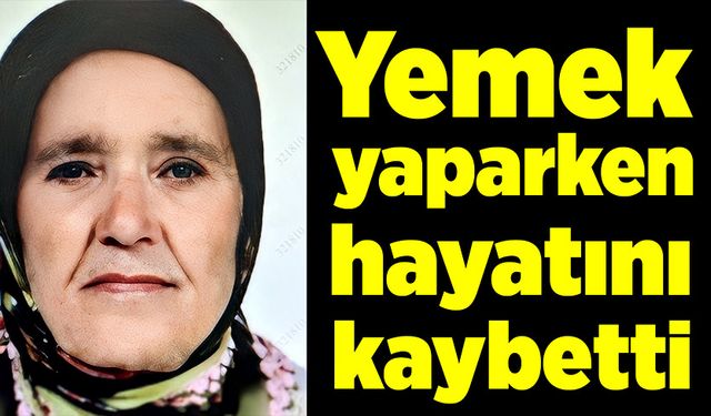 Yemek yaparken hayatını kaybetti!