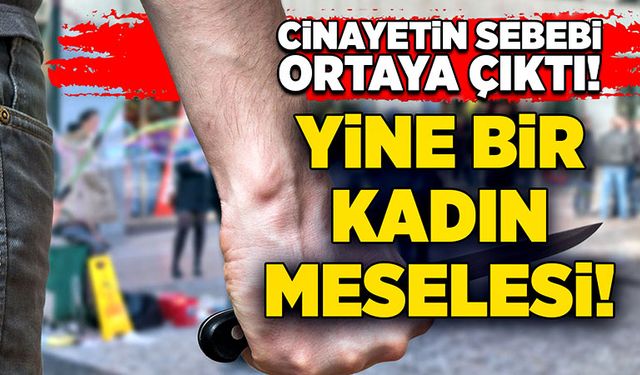 Cinayetin sebebi ortaya çıktı! Yine bir kadın meselesi!